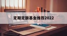 定期定额基金推荐2022(定期定额基金推荐2022最新)